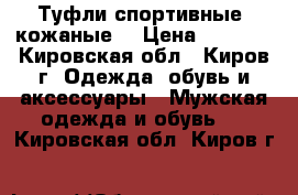 Туфли спортивные, кожаные! › Цена ­ 2 000 - Кировская обл., Киров г. Одежда, обувь и аксессуары » Мужская одежда и обувь   . Кировская обл.,Киров г.